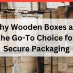 Why Wooden Boxes are the Go-To Choice for Secure Packaging