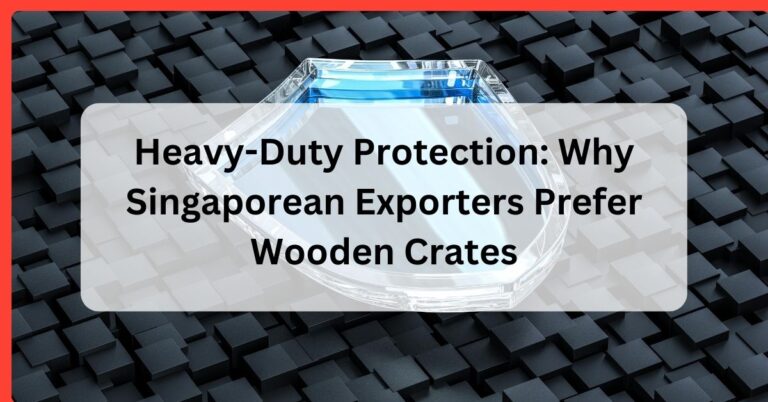 Heavy-Duty Protection: Why Singaporean Exporters Prefer Wooden Crates