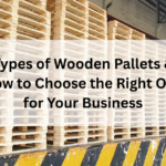 Types of Wooden Pallets & How to Choose the Right One for Your Business