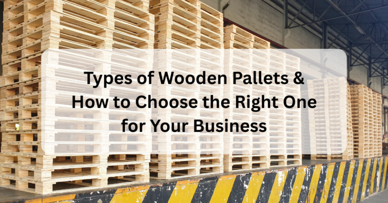 Types of Wooden Pallets & How to Choose the Right One for Your Business